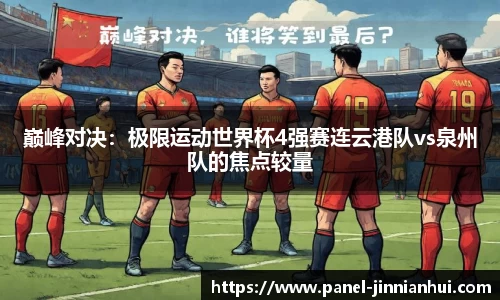 巅峰对决：极限运动世界杯4强赛连云港队vs泉州队的焦点较量